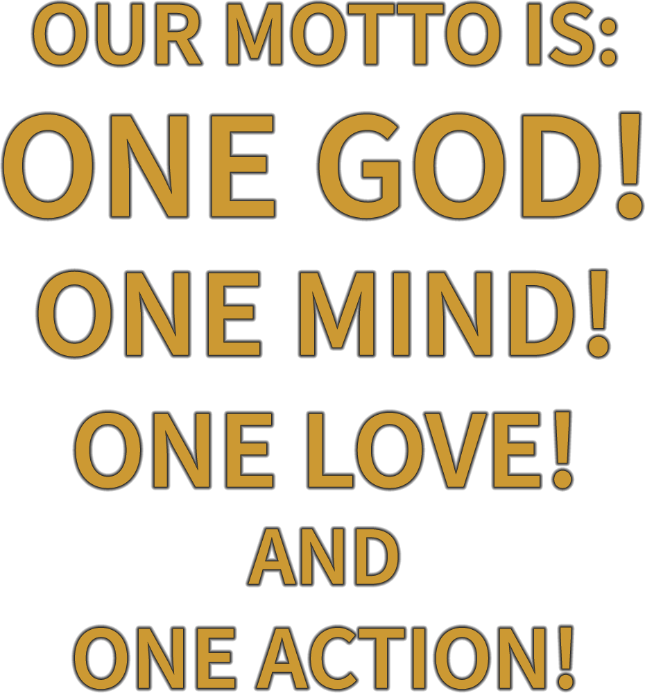 OUR MOTTO IS: ONE GOD! ONE MIND! ONE LOVE! AND ONE ACTION!
